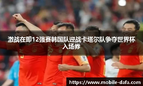 激战在即12强赛韩国队迎战卡塔尔队争夺世界杯入场券