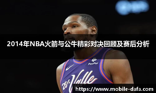 2014年NBA火箭与公牛精彩对决回顾及赛后分析