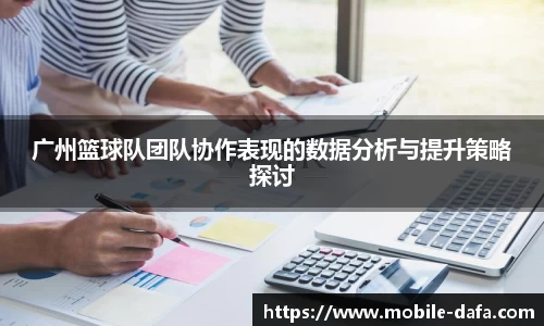 广州篮球队团队协作表现的数据分析与提升策略探讨